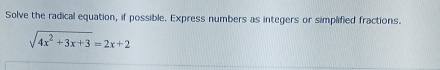 Solve the radical equation, if possible. Express numbers as integers or simplified fractions.
sqrt(4x^2+3x+3)=2x+2