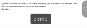 If the cost price of an article including 20% for taxes is Rp. 186.000, then 
Solution: find the original cost of the article excluding taxes. 
2 dari 2