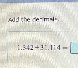 Add the decimals.
1.342+31.114=□