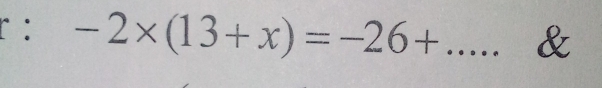 -2* (13+x)=-26+... _ &