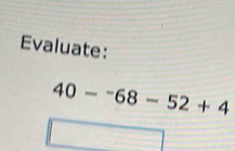 Evaluate:
40-^-68-52+4