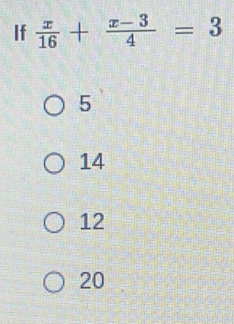 If  x/16 + (x-3)/4 =3
5
14
12
20