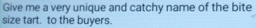 Give me a very unique and catchy name of the bite 
size tart. to the buyers.