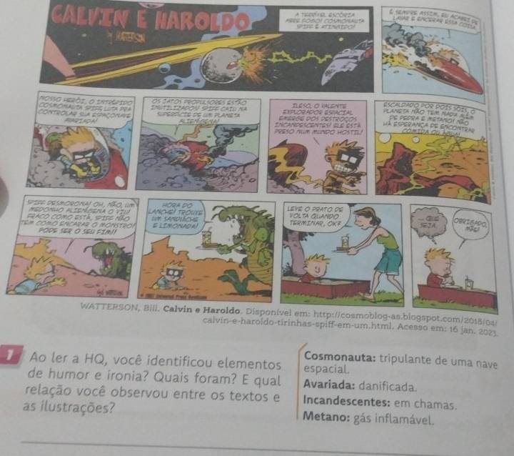 Calvin é Naroldo A treeial escórza
O seaprs assém, su acar
Laae
!
3.
Cosmonauta: tripulante de uma nave
Ao ler a HQ, você identificou elementos espacial.
de humor e ironia? Quais foram? E qual Avariada: danificada
velação você observou entre os textos e Incandescentes: em chamas.
as ilustrações? Metano: gás inflamável.