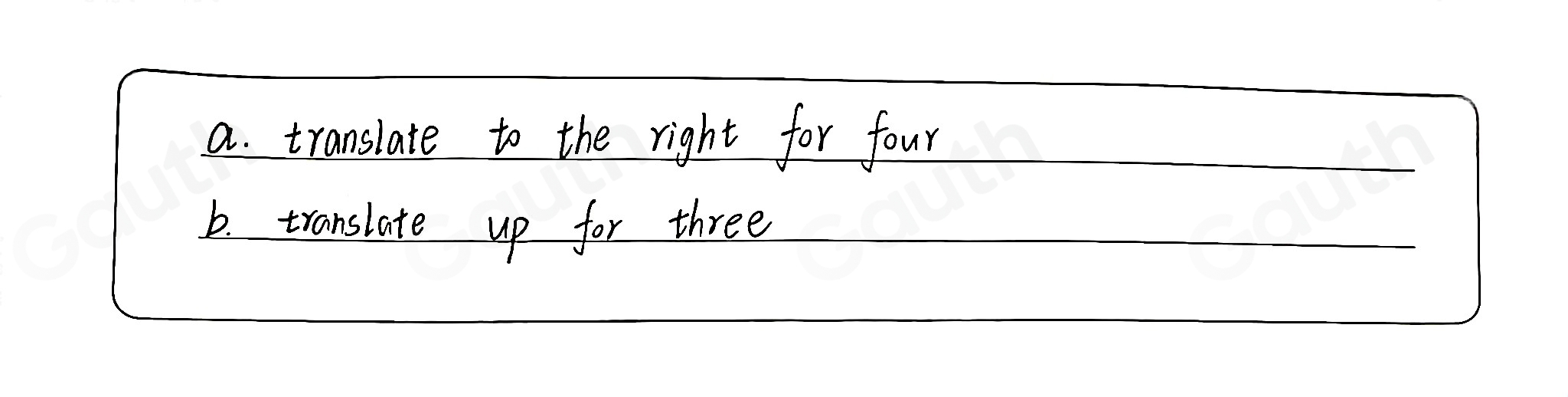 a. translate to the right for four 
b. translate up for three