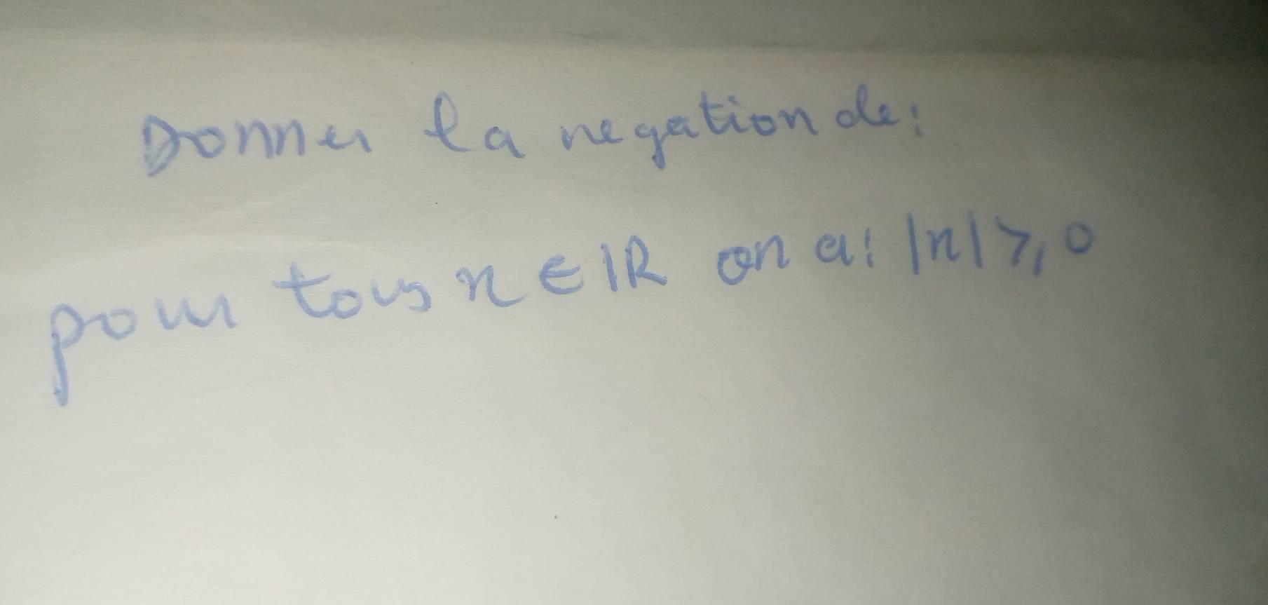 Donner ta negation de: 
pour tow x∈ R on a! |x]>0