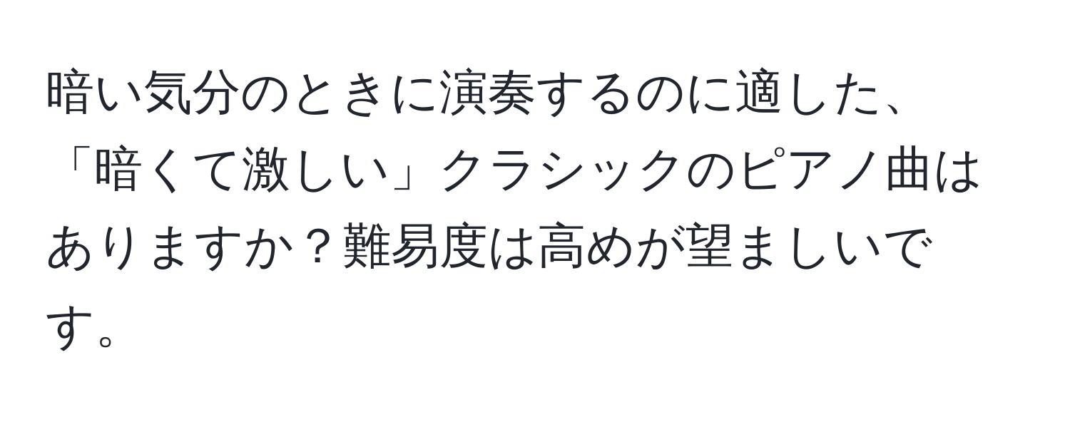 暗い気分のときに演奏するのに適した、「暗くて激しい」クラシックのピアノ曲はありますか？難易度は高めが望ましいです。