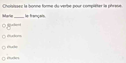 Choisissez la bonne forme du verbe pour compléter la phrase.
Marie_ le français.
etudient
étudions
étudie
étudies