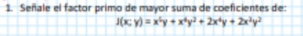 Señale el factor primo de mayor suma de coeficientes de:
J(x;y)=x^5y+x^4y^2+2x^4y+2x^3y^2