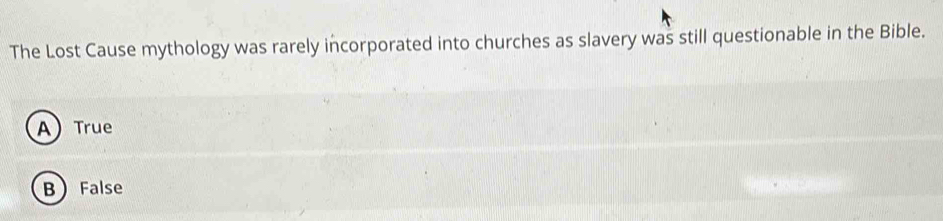 The Lost Cause mythology was rarely incorporated into churches as slavery was still questionable in the Bible.
ATrue
BFalse