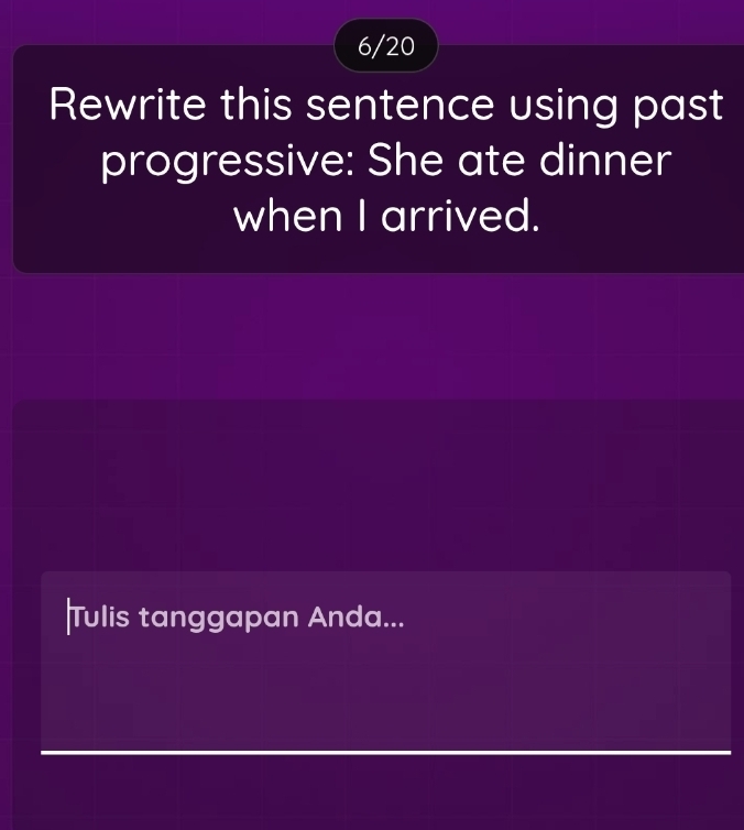 6/20 
Rewrite this sentence using past 
progressive: She ate dinner 
when I arrived. 
Tulis tanggapan Anda...