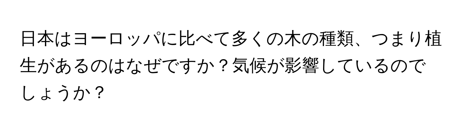 日本はヨーロッパに比べて多くの木の種類、つまり植生があるのはなぜですか？気候が影響しているのでしょうか？