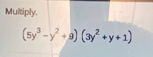 Multiply.
(5y^3-y^2+9)(3y^2+y+1)