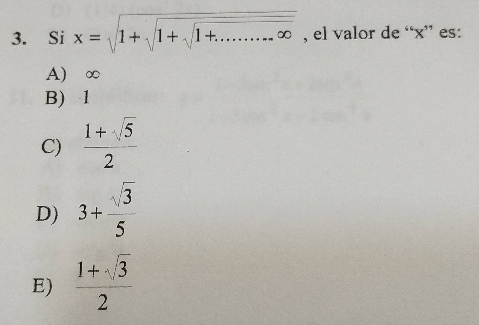 Si x=sqrt(1+sqrt 1+sqrt 1+.........∈fty ) , el valor de “ x ” es:
A) ∞
B) 1
C)  (1+sqrt(5))/2 
D) 3+ sqrt(3)/5 
E)  (1+sqrt(3))/2 