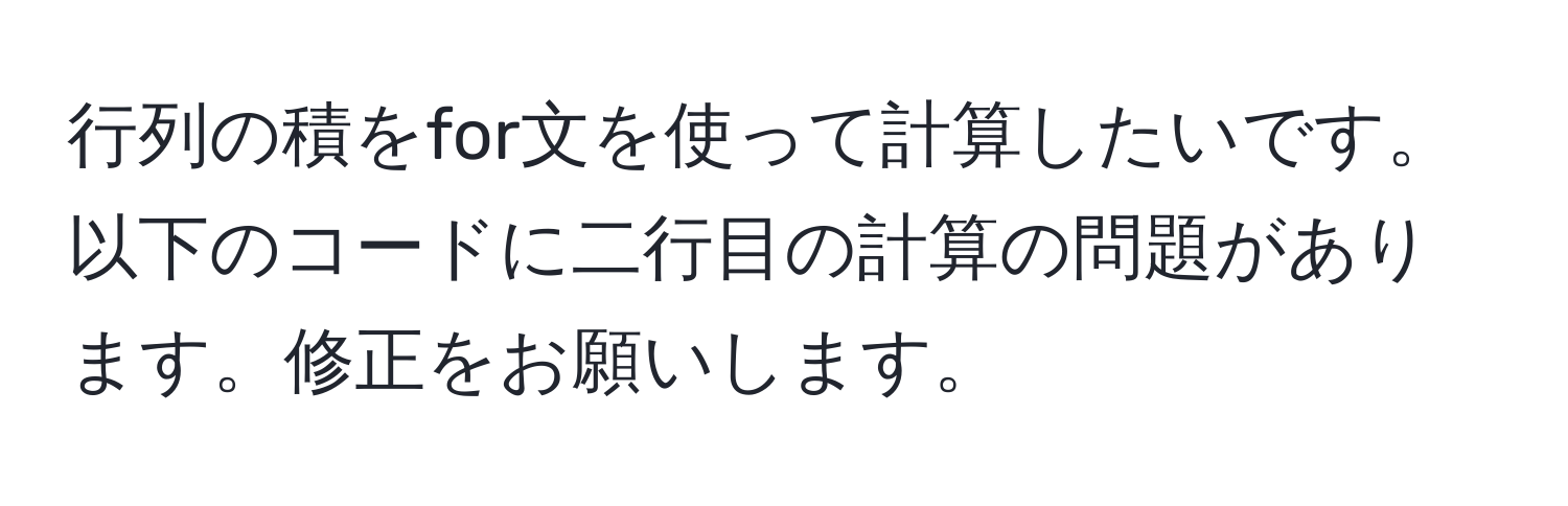 行列の積をfor文を使って計算したいです。以下のコードに二行目の計算の問題があります。修正をお願いします。