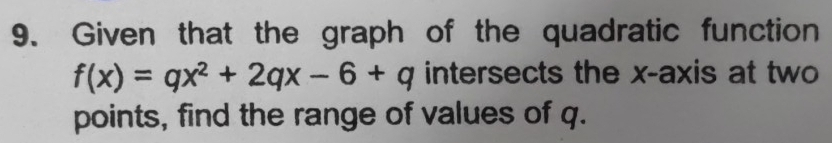 Given that the graph of the quadratic function
f(x)=qx^2+2qx-6+q intersects the x-axis at two 
points, find the range of values of q.