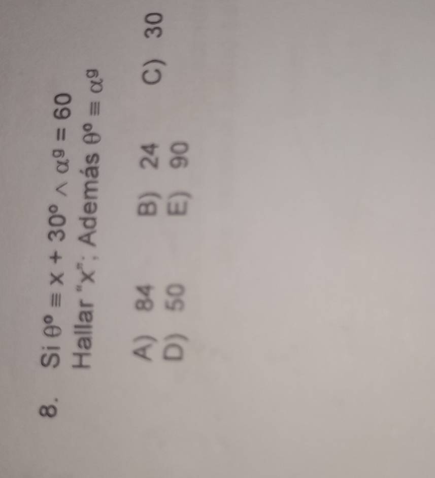 Si θ°equiv x+30°wedge alpha^9=60
Hallar “ x ”; Además θ°equiv alpha^g
A) 84 B) 24 C 30
D) 50 E) 90