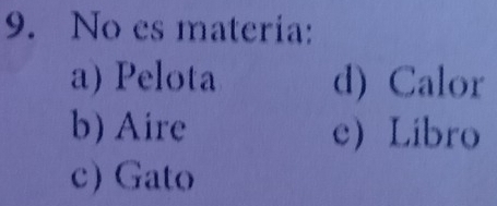 No es materia:
a) Pelota d) Calor
b) Aire c Libro
c) Gato