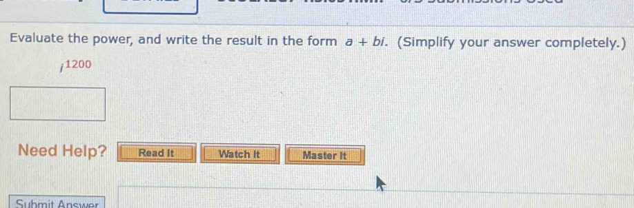 Evaluate the power, and write the result in the form a+bi. (Simplify your answer completely.) 
j1200 
Need Help? Read It Watch It Master It 
Suhmit Answer