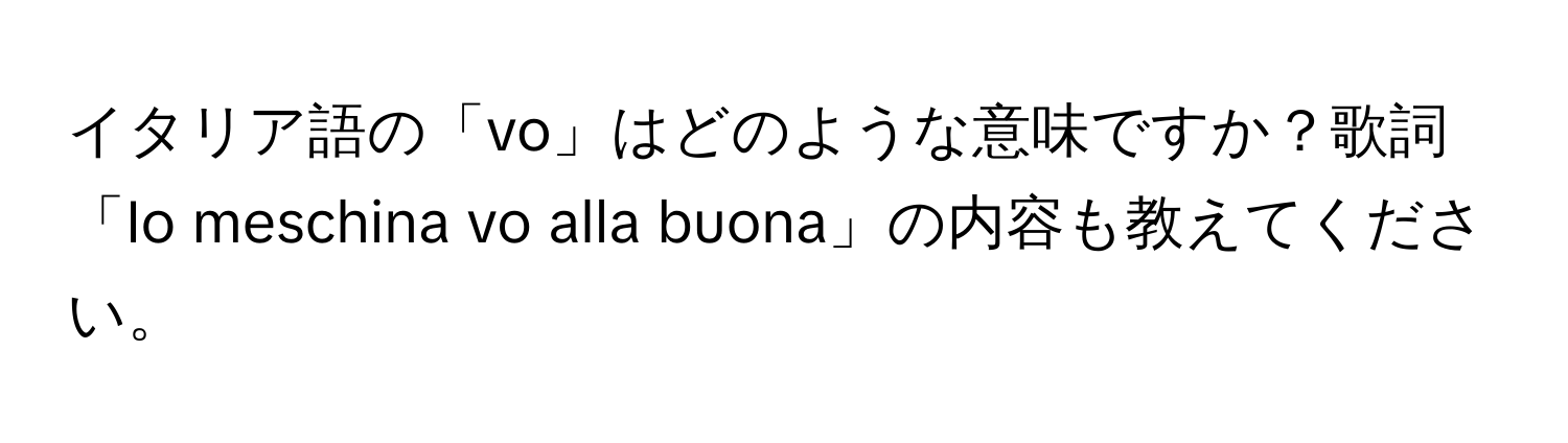 イタリア語の「vo」はどのような意味ですか？歌詞「Io meschina vo alla buona」の内容も教えてください。