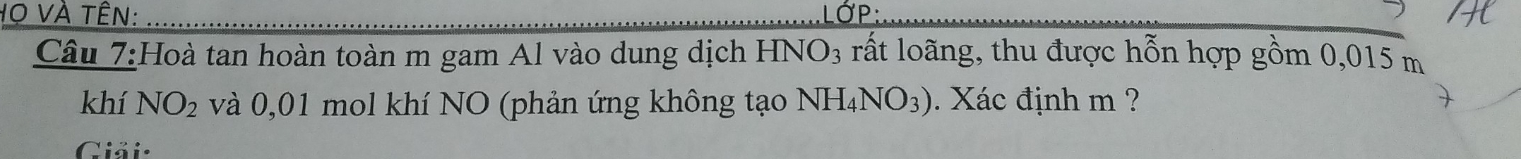 và tên:
P. 
Câu 7:Hoà tan hoàn toàn m gam Al vào dung dịch HNO_3 lất loãng, thu được hỗn hợp gồm 0,015 m
khí NO_2 và 0,01 mol khí NO (phản ứng không tạo NH_4NO_3). Xác định m ? 
Giải: