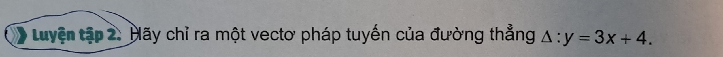 Luyện tập 2. Hãy chỉ ra một vectơ pháp tuyến của đường thẳng △ :y=3x+4.