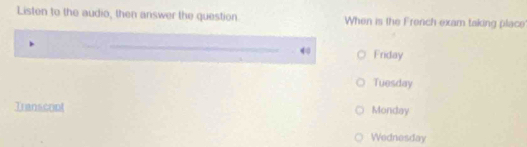 Listen to the audio, then answer the question. When is the French exam taking place
Friday
Tuesday
Transcont Monday
Wednesday