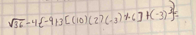 sqrt(36)-4 -9+3[(10)(2)(-3)1)· 6]+(-3)^3