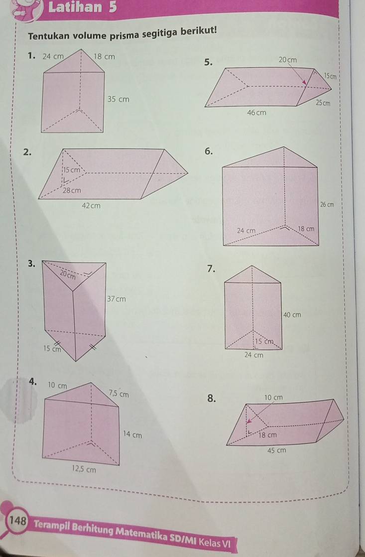 Latihan 5 
Tentukan volume prisma segitiga berikut! 
1. 
2 
6. 

3. 
7. 
4 
8. 

148 Terampil Berhitung Matematika SD/MI Kelas VI