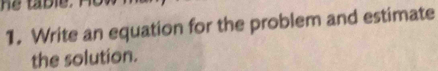 he table 
1. Write an equation for the problem and estimate 
the solution.