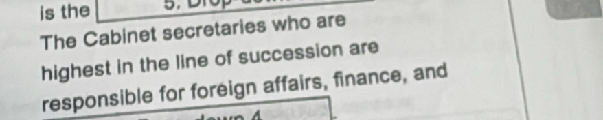 is the 5. DT0 
The Cabinet secretaries who are 
highest in the line of succession are 
responsible for foreign affairs, finance, and