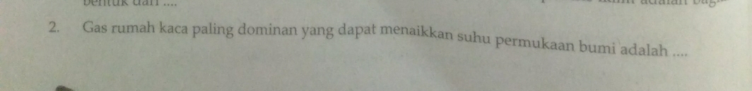 Gas rumah kaca paling dominan yang dapat menaikkan suhu permukaan bumi adalah ....