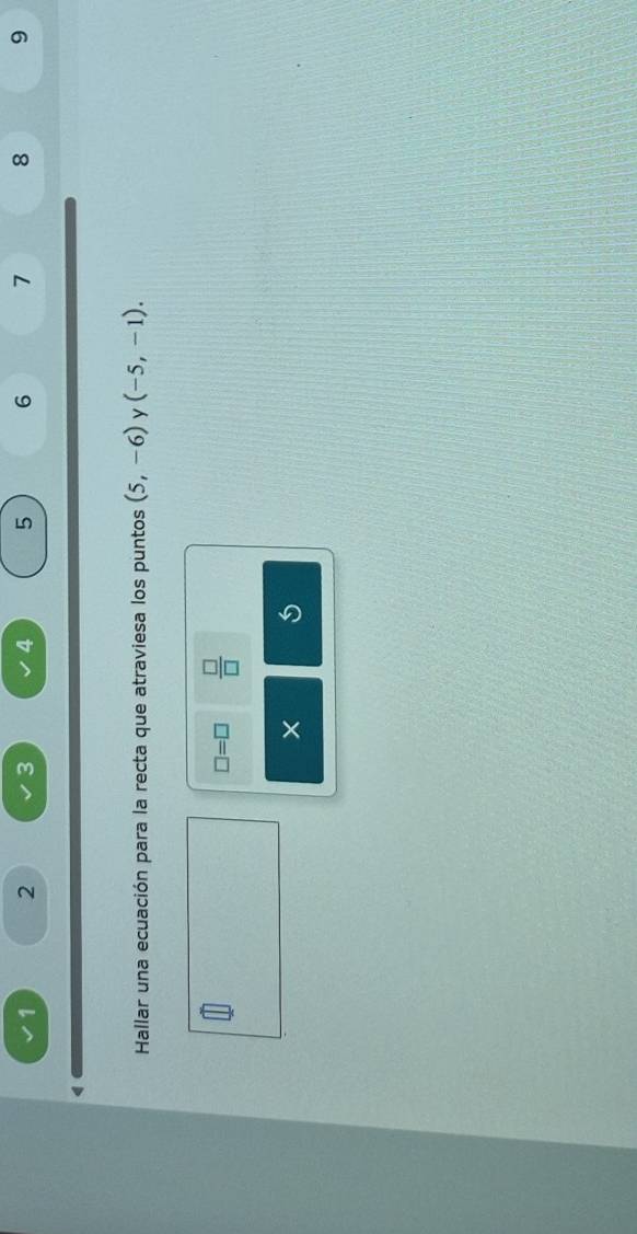 1 2 3 4 5 6 7 8 9 
Hallar una ecuación para la recta que atraviesa los puntos (5,-6) y (-5,-1).
□ =□  □ /□   
×