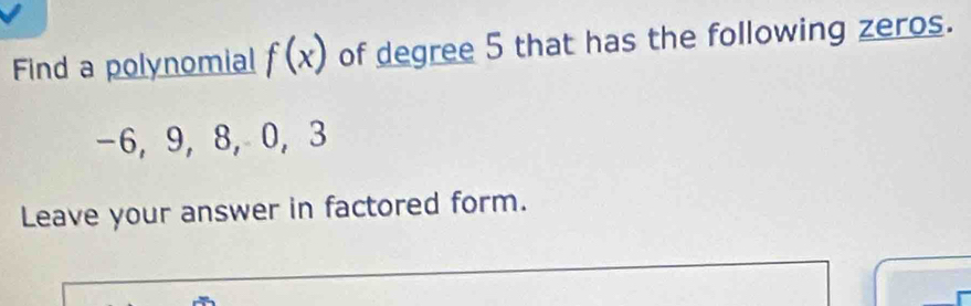 Find a polynomial f(x) of degree 5 that has the following zeros.
-6, 9, 8, 0, 3
Leave your answer in factored form.