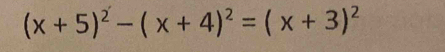 (x+5)^2-(x+4)^2=(x+3)^2