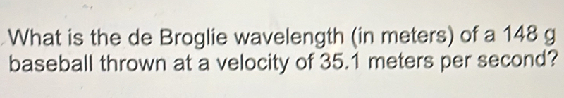 Solved: What is the de Broglie wavelength (in meters) of a 148 g ...