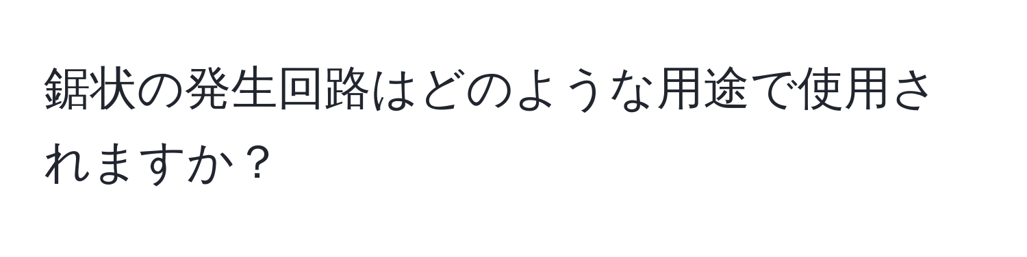 鋸状の発生回路はどのような用途で使用されますか？