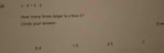 20 b=a:2
How many tones larger is a than b?
Circle your answer D
0.4 1.5 2:B