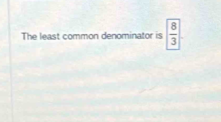 The least common denominator is  8/3 