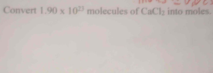 Convert 1.90* 10^(23) molecules of CaCl_2 into moles.