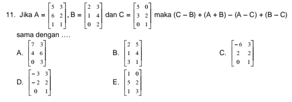 Jika A=beginbmatrix 5&3 6&2 1&1endbmatrix , B=beginbmatrix 2&3 1&4 0&2endbmatrix dan C=beginbmatrix 5&0 3&2 0&1endbmatrix maka (C-B)+(A+B)-(A-C)+(B-C)
sama dengan ....
A. beginbmatrix 7&3 4&6 0&3endbmatrix beginbmatrix 2&5 1&4 3&1endbmatrix beginbmatrix -6&3 2&2 0&1endbmatrix
B.
C.
D. beginbmatrix -3&3 -2&2 0&1endbmatrix beginbmatrix 1&0 5&2 1&3endbmatrix
E.