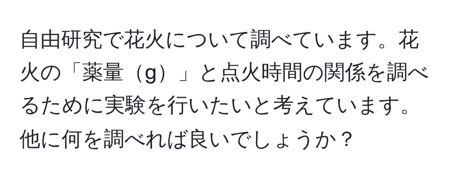 自由研究で花火について調べています。花火の「薬量g」と点火時間の関係を調べるために実験を行いたいと考えています。他に何を調べれば良いでしょうか？