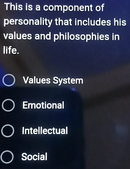 This is a component of
personality that includes his
values and philosophies in
life.
Values System
Emotional
Intellectual
Social