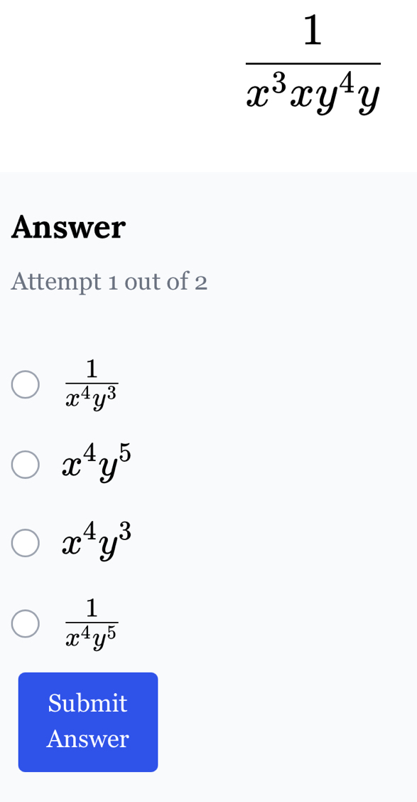 Answer
Attempt 1 out of 2
 1/x^4y^3 
x^4y^5
x^4y^3
 1/x^4y^5 
Submit
Answer