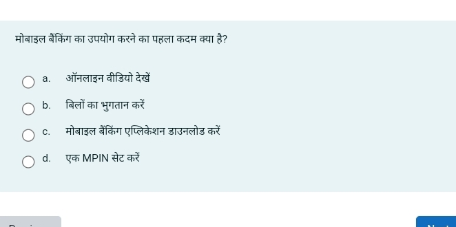 मोबाइल बैंकिंग का उपयोग करने का पहला कदम क्या है?
a. ऑनलाइन वीडियो देखें
b. बिलों का भुगतान करें
c. मोबाइल बैंकिंग एप्लिकेशन डाउनलोड करें
d. एक MPIN सेट करें