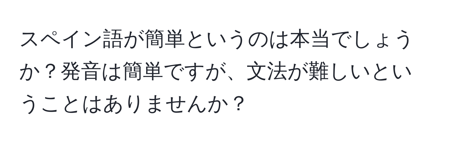 スペイン語が簡単というのは本当でしょうか？発音は簡単ですが、文法が難しいということはありませんか？