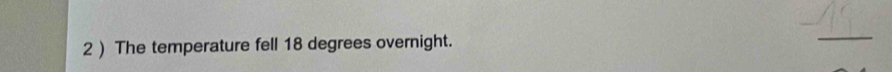2 ) The temperature fell 18 degrees overnight. 
_