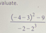 valuate.
frac (-4-3)^2-9-2-2^3