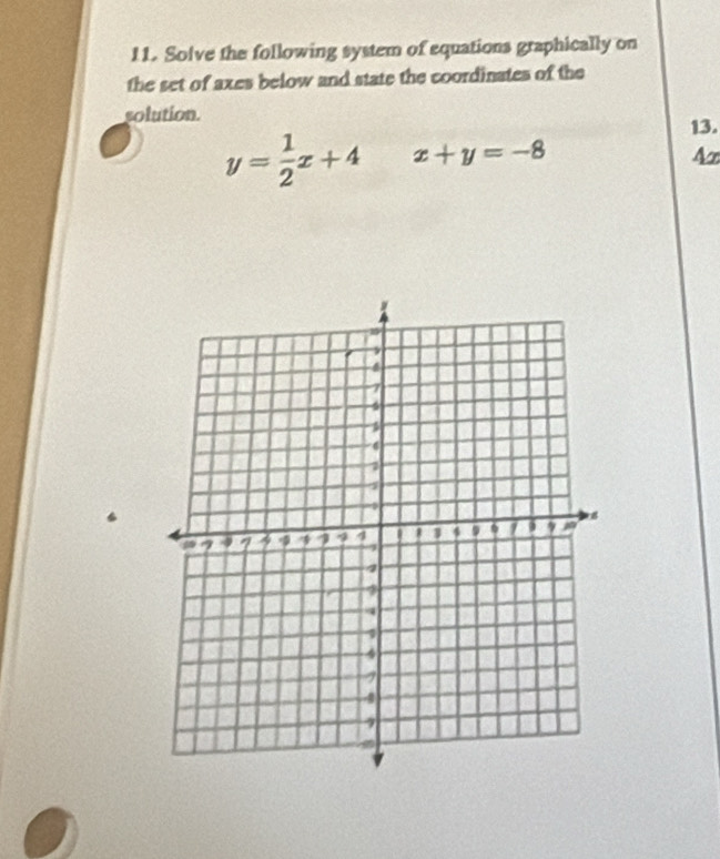 Solve the following system of equations graphically on
the set of axes below and state the coordinates of the
solution.
13.
y= 1/2 x+4 x+y=-8
Ac