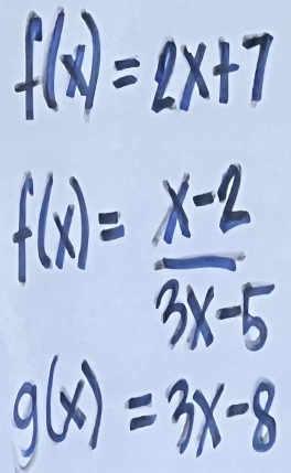 f(x)=2x+7
f(x)= (x-2)/3x-5 
g(x)=3x-8